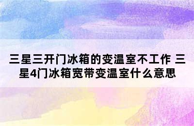 三星三开门冰箱的变温室不工作 三星4门冰箱宽带变温室什么意思